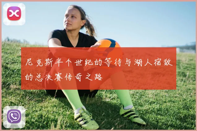 尼克斯半个世纪的等待与湖人宿敌的总决赛传奇之路