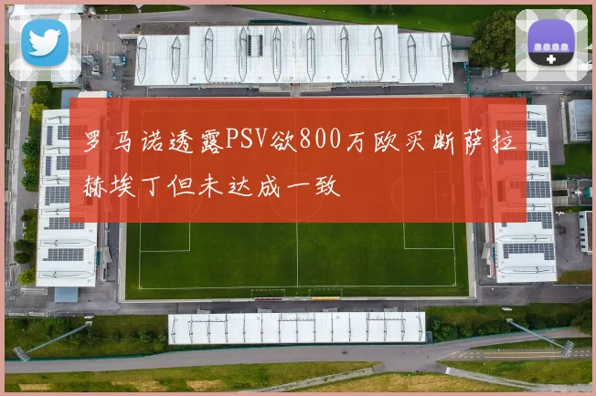 罗马诺透露PSV欲800万欧买断萨拉赫埃丁但未达成一致