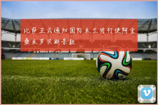 比萨正式通知国际米兰将行使阿金桑米罗买断条款